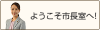 ようこそ市長室へ！